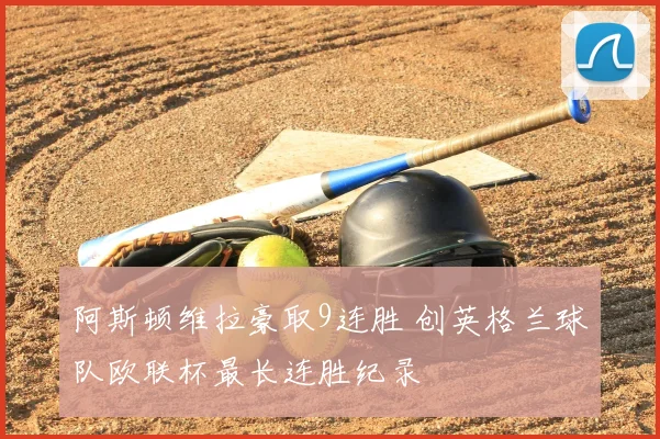 阿斯顿维拉豪取9连胜 创英格兰球队欧联杯最长连胜纪录