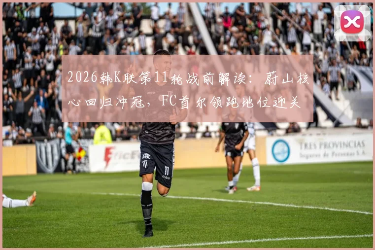 2026韩K联第11轮战前解读：蔚山核心回归冲冠，FC首尔领跑地位迎关键战