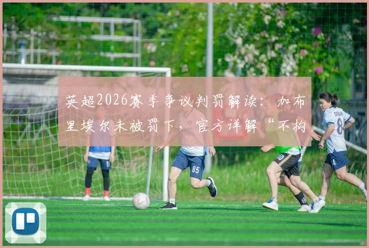 英超2026赛季争议判罚解读：加布里埃尔未被罚下，官方详解“不构成过度侵犯”规则标准与考量因素