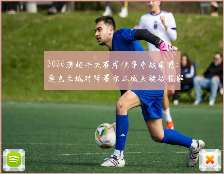 2026澳超半决赛席位争夺战前瞻：奥克兰城对阵墨尔本城关键战役解析及精准比分预测