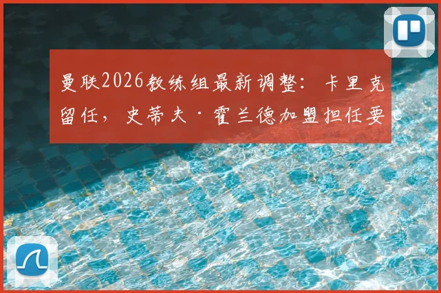曼联2026教练组最新调整：卡里克留任，史蒂夫·霍兰德加盟担任要职，团队构成与职务详解