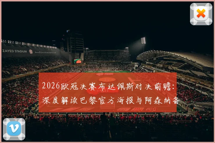 2026欧冠决赛布达佩斯对决前瞻:深度解读巴黎官方海报与阿森纳备战策略,聚焦三大看点