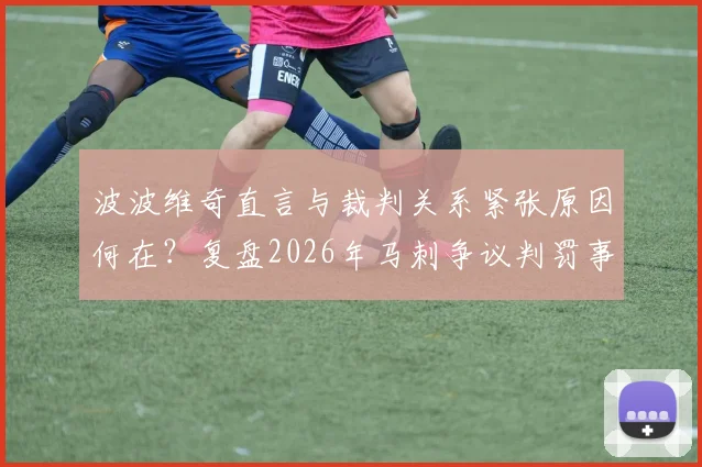 波波维奇直言与裁判关系紧张原因何在?复盘2026年马刺争议判罚事件及影响