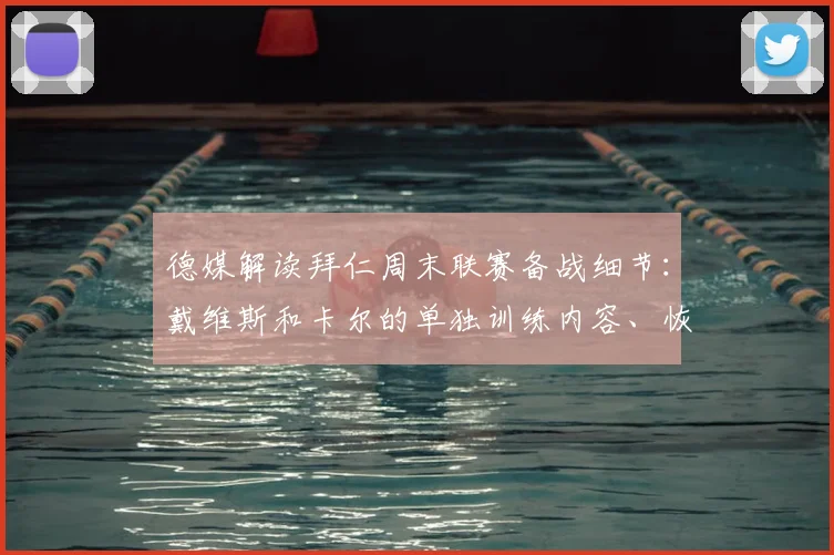 德媒解读拜仁周末联赛备战细节:戴维斯和卡尔的单独训练内容、恢复进度及对2026赛季阵容影响分析