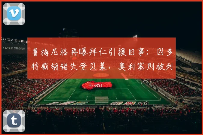 鲁梅尼格再曝拜仁引援旧事：因多特截胡错失登贝莱，奥利塞则被列为2026绝对非卖品