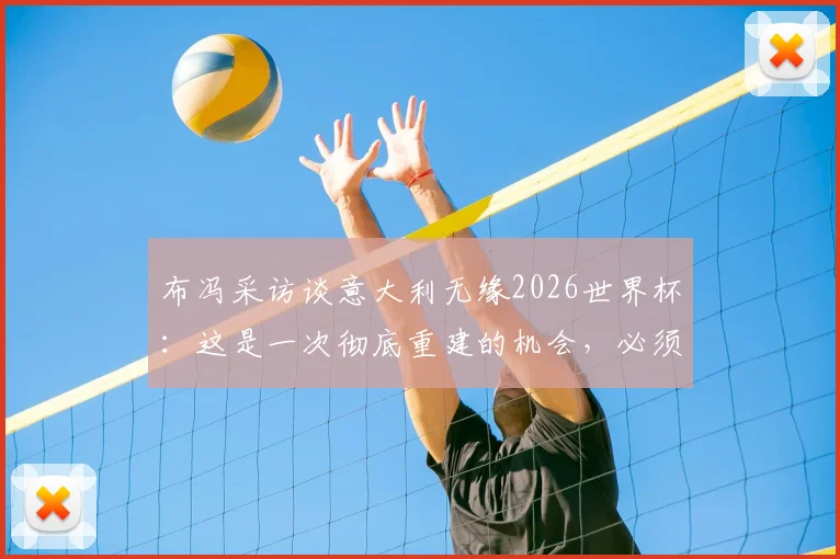 布冯采访谈意大利无缘2026世界杯:这是一次彻底重建的机会,必须拒绝所有捷径