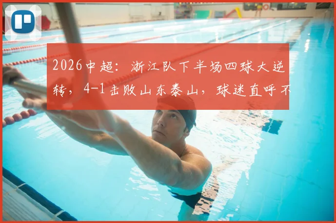 2026中超：浙江队下半场四球大逆转，4-1击败山东泰山，球迷直呼不可思议