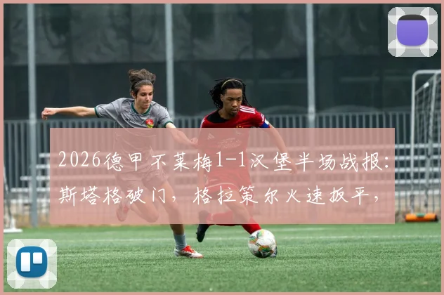 2026德甲不莱梅1-1汉堡半场战报：斯塔格破门，格拉策尔火速扳平，保级关键战悬念依旧