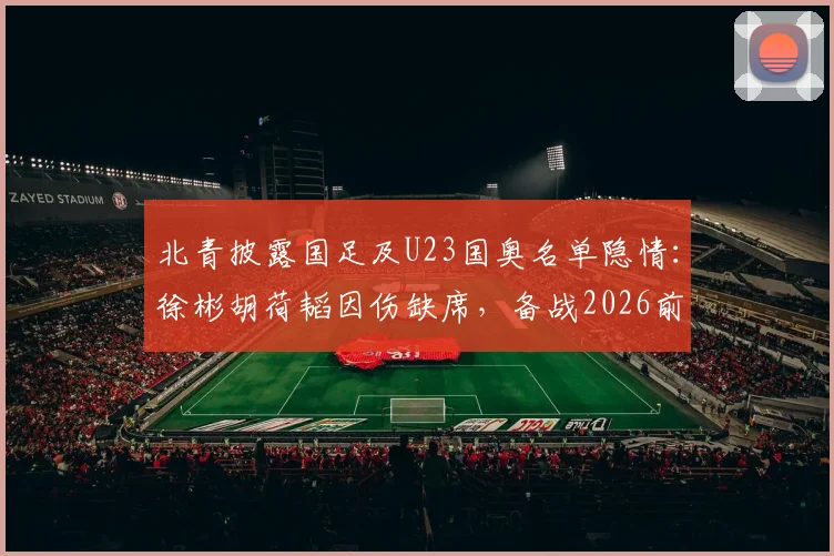 北青披露国足及U23国奥名单隐情：徐彬胡荷韬因伤缺席，备战2026前景如何？