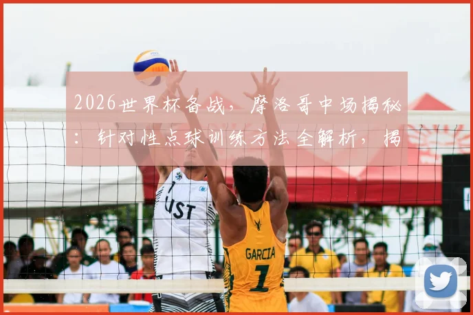 2026世界杯备战，摩洛哥中场揭秘：针对性点球训练方法全解析，揭秘如何让门将扑对方向也碰不到球