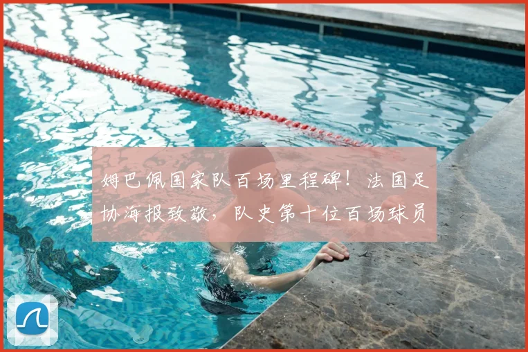 姆巴佩国家队百场里程碑!法国足协海报致敬,队史第十位百场球员数据全解析