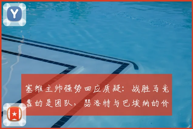塞维主帅强势回应质疑：战胜马竞靠的是团队，瑟洛特与巴埃纳的价值远超市价评估