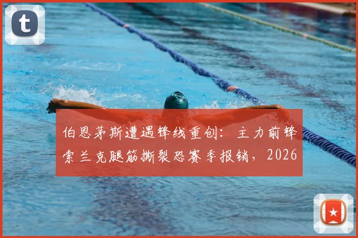 伯恩茅斯遭遇锋线重创:主力前锋索兰克腿筋撕裂恐赛季报销,2026年球队进攻端面临严峻考验