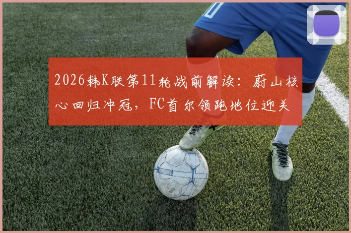 2026韩K联第11轮战前解读：蔚山核心回归冲冠，FC首尔领跑地位迎关键战