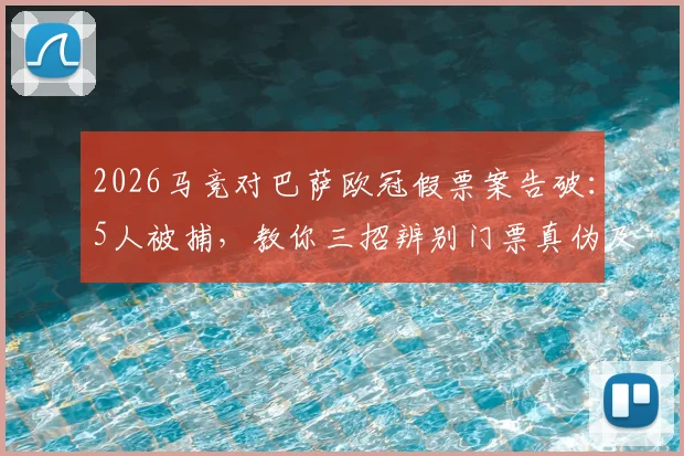 2026马竞对巴萨欧冠假票案告破：5人被捕，教你三招辨别门票真伪及被骗后应对指南