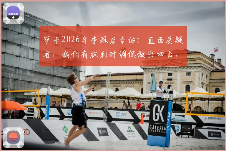 萨卡2026年夺冠后专访：直面质疑者，我们有权利对调侃做出回击，原文对话实录