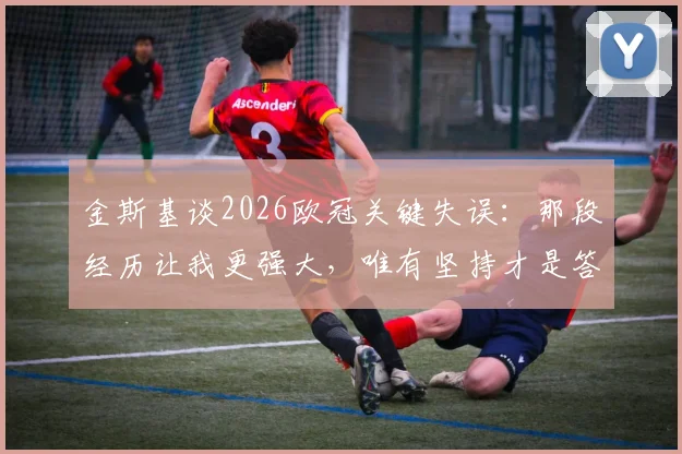 金斯基谈2026欧冠关键失误:那段经历让我更强大,唯有坚持才是答案