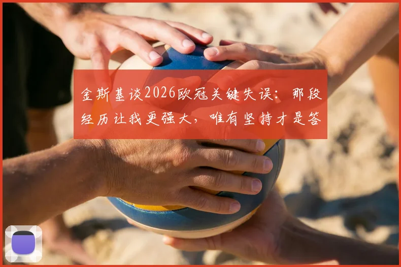 金斯基谈2026欧冠关键失误：那段经历让我更强大，唯有坚持才是答案