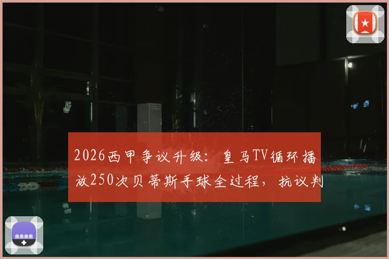 2026西甲争议升级：皇马TV循环播放250次贝蒂斯手球全过程，抗议判罚引发规则大讨论